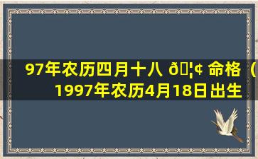 97年农历四月十八 🦢 命格（1997年农历4月18日出生 🦟 的人命运）